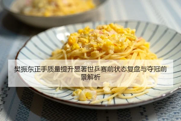 樊振东正手质量提升显著世乒赛前状态复盘与夺冠前景解析