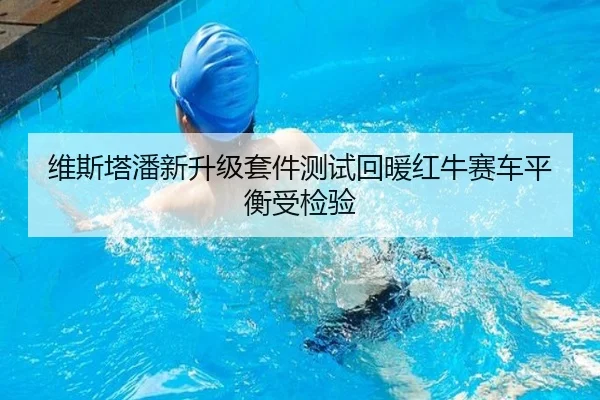 维斯塔潘新升级套件测试回暖红牛赛车平衡受检验