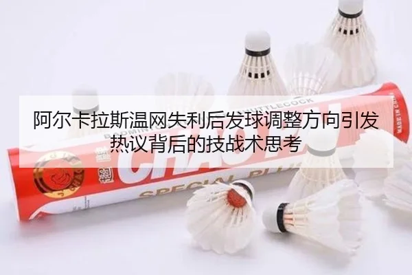 阿尔卡拉斯温网失利后发球调整方向引发热议背后的技战术思考