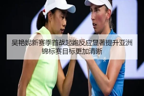 吴艳妮新赛季首战起跑反应显著提升亚洲锦标赛目标更加清晰